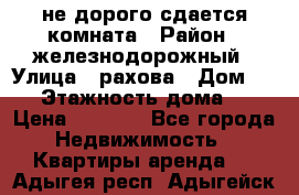 не дорого сдается комната › Район ­ железнодорожный › Улица ­ рахова › Дом ­ 98 › Этажность дома ­ 5 › Цена ­ 6 000 - Все города Недвижимость » Квартиры аренда   . Адыгея респ.,Адыгейск г.